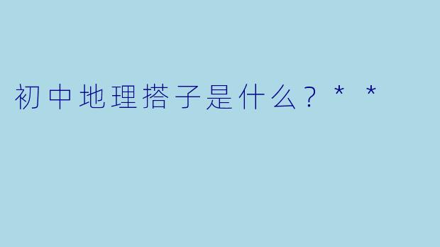 初中地理搭子是什么？**