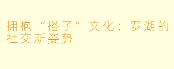 拥抱“搭子”文化:罗湖的社交新姿势