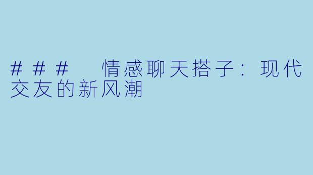 ### 情感聊天搭子:现代交友的新风潮
