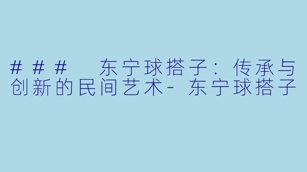 ### 东宁球搭子:传承与创新的民间艺术