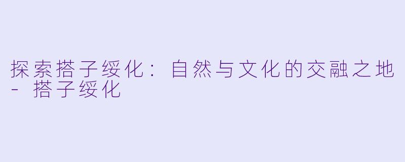 探索搭子绥化:自然与文化的交融之地