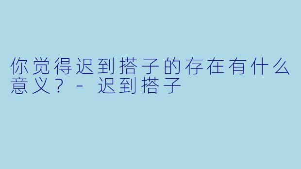 你觉得迟到搭子的存在有什么意义？