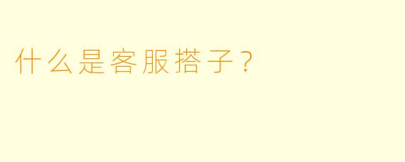 什么是客服搭子？  