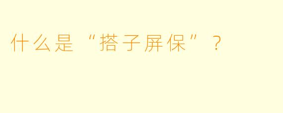 什么是“搭子屏保”？  
