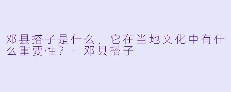 邓县搭子是什么,它在当地文化中有什么重要性?