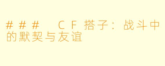 ### CF搭子：战斗中的默契与友谊