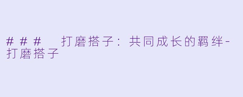 ### 打磨搭子:共同成长的羁绊