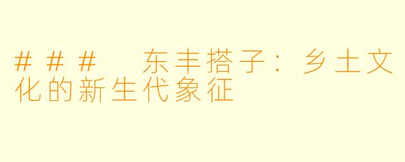 ### 东丰搭子：乡土文化的新生代象征