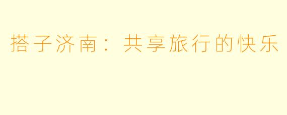 搭子济南:共享旅行的快乐