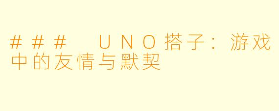 ### UNO搭子：游戏中的友情与默契