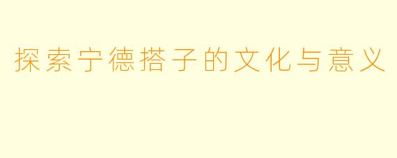 探索宁德搭子的文化与意义