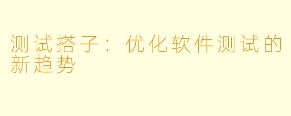 测试搭子：优化软件测试的新趋势