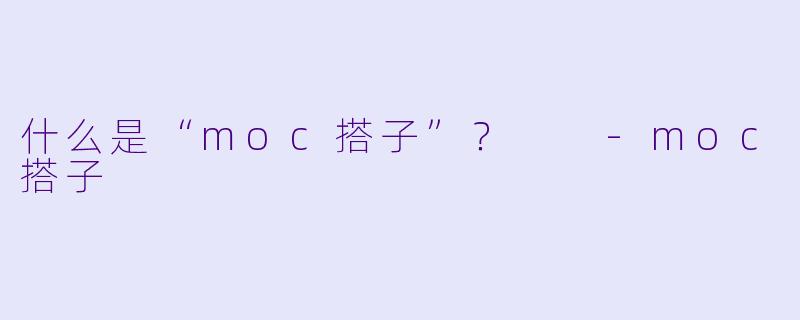什么是“moc搭子”？  