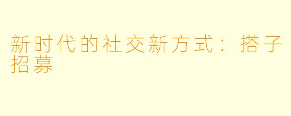 新时代的社交新方式:搭子招募