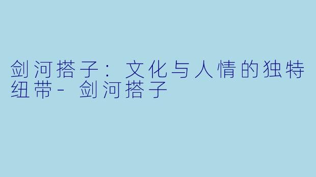 剑河搭子:文化与人情的独特纽带