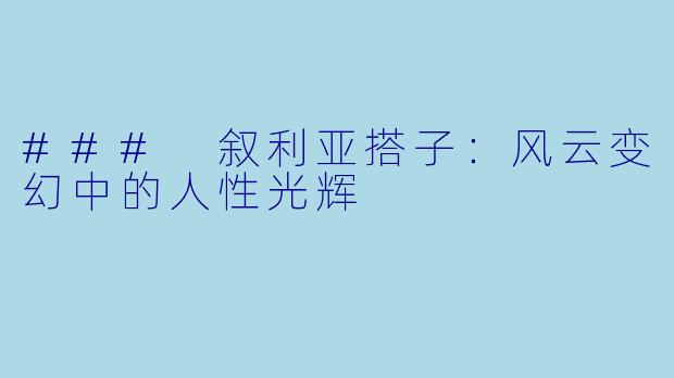 ### 叙利亚搭子：风云变幻中的人性光辉