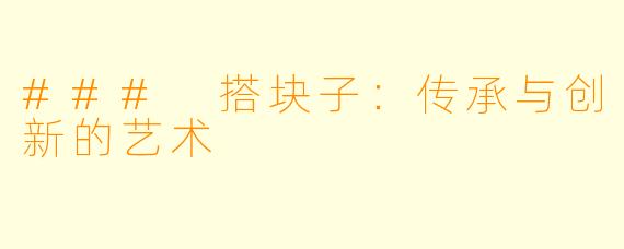 ### 搭块子：传承与创新的艺术