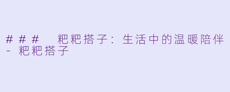 ### 粑粑搭子:生活中的温暖陪伴