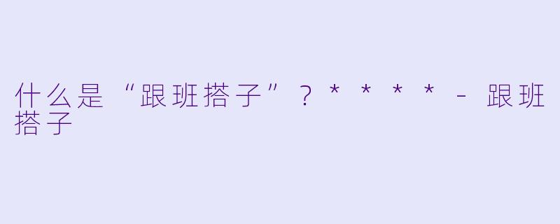 什么是“跟班搭子”？****