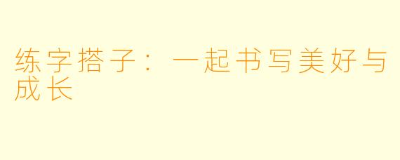 练字搭子：一起书写美好与成长