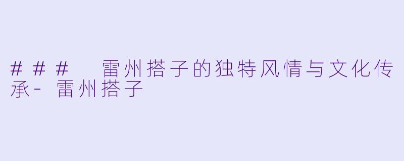 ### 雷州搭子的独特风情与文化传承