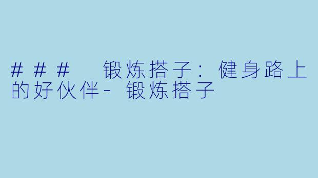 ### 锻炼搭子：健身路上的好伙伴-锻炼搭子