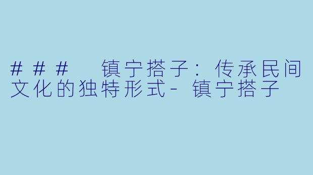### 镇宁搭子：传承民间文化的独特形式-镇宁搭子