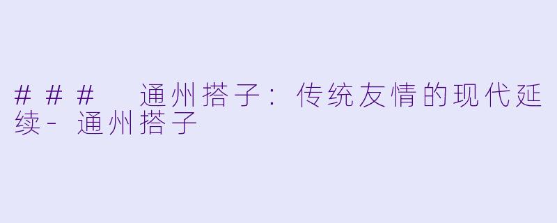 ### 通州搭子：传统友情的现代延续