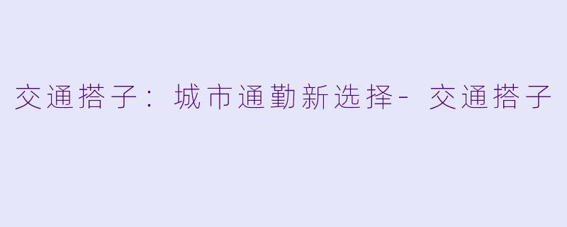 交通搭子:城市通勤新选择