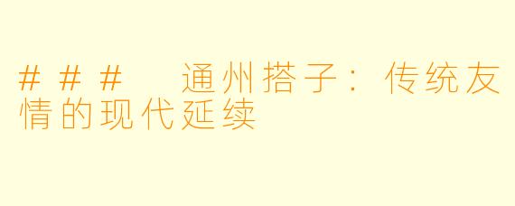 ### 通州搭子：传统友情的现代延续