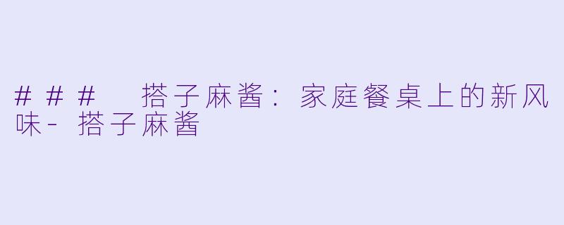 ### 搭子麻酱：家庭餐桌上的新风味-搭子麻酱