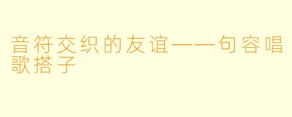 音符交织的友谊——句容唱歌搭子