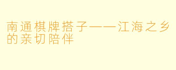 南通棋牌搭子——江海之乡的亲切陪伴