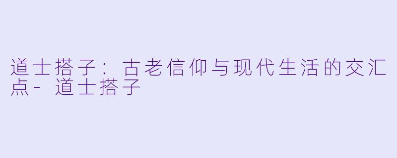 道士搭子:古老信仰与现代生活的交汇点
