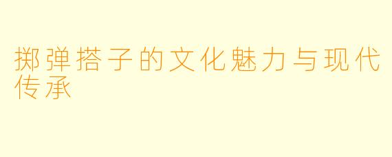 掷弹搭子的文化魅力与现代传承