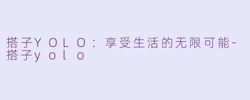 搭子YOLO：享受生活的无限可能-搭子yolo