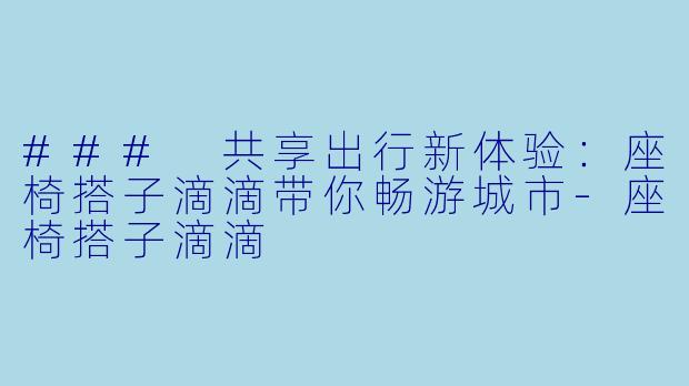 ### 共享出行新体验：座椅搭子滴滴带你畅游城市-座椅搭子滴滴