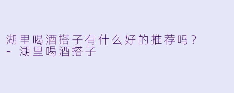 湖里喝酒搭子有什么好的推荐吗？  
