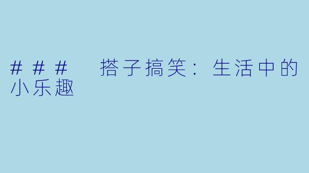 ### 搭子搞笑：生活中的小乐趣