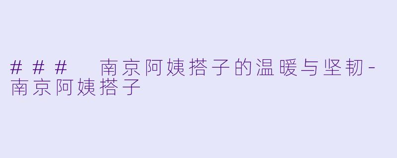 ### 南京阿姨搭子的温暖与坚韧