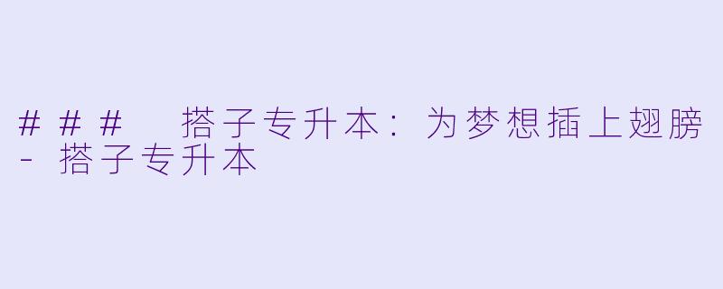 ### 搭子专升本:为梦想插上翅膀