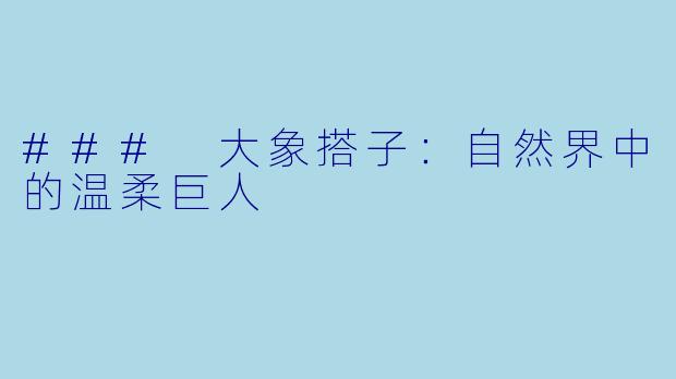 ### 大象搭子：自然界中的温柔巨人