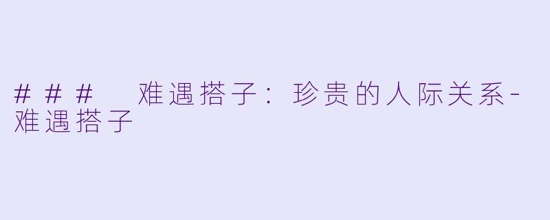 ### 难遇搭子:珍贵的人际关系
