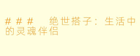 ### 绝世搭子：生活中的灵魂伴侣