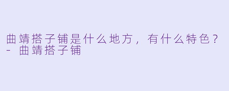 曲靖搭子铺是什么地方，有什么特色？