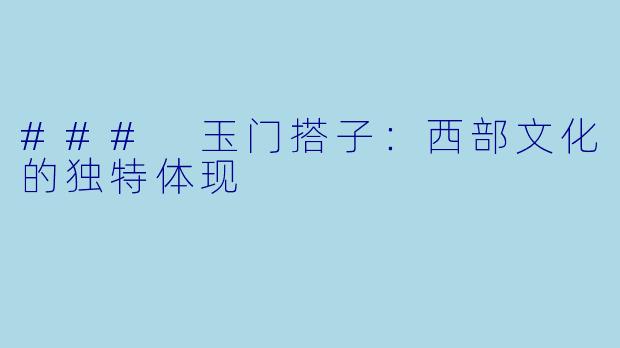 ### 玉门搭子：西部文化的独特体现