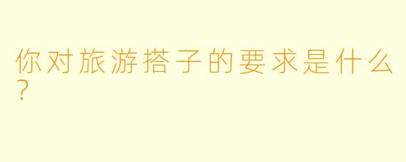 你对旅游搭子的要求是什么？