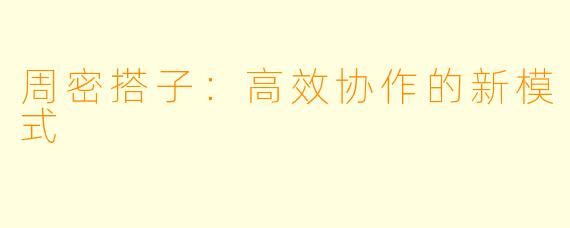 周密搭子：高效协作的新模式