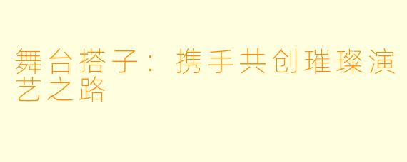 舞台搭子：携手共创璀璨演艺之路