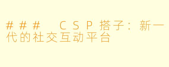 ### CSP搭子：新一代的社交互动平台